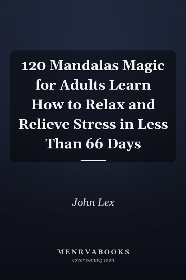 120 Mandalas Magic for Adults Learn How to Relax and Relieve Stress in Less Than 66 Days