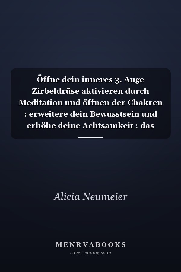 Öffne dein inneres 3. Auge Zirbeldrüse aktivieren durch Meditation und öffnen der Chakren : erweitere dein Bewusstsein und erhöhe deine Achtsamkeit : das Praxisbuch für Anfänger