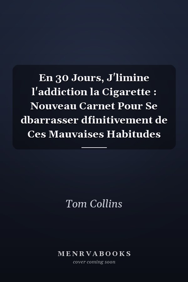 En 30 Jours, J'limine l'addiction  la Cigarette : Nouveau Carnet Pour Se dbarrasser dfinitivement de Ces Mauvaises Habitudes