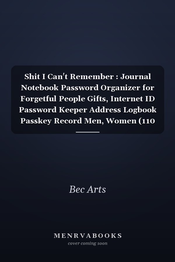 Shit I Can't Remember : Journal Notebook Password Organizer for Forgetful People Gifts, Internet ID Password Keeper Address Logbook Passkey Record Men, Women (110 Pages, Lined, 6 X 9)