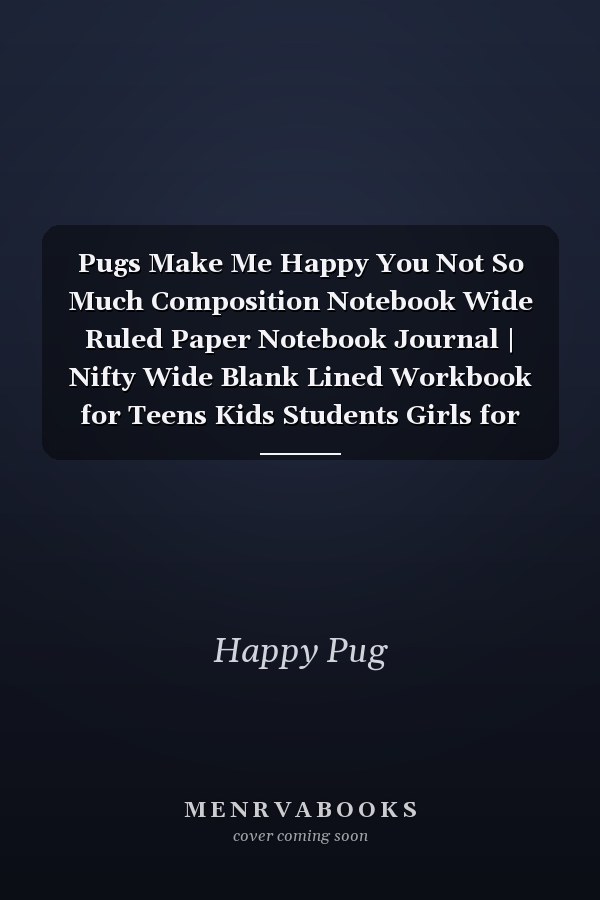 Pugs Make Me Happy You Not So Much Composition Notebook Wide Ruled Paper Notebook Journal | Nifty Wide Blank Lined Workbook for Teens Kids Students Girls for Home School College