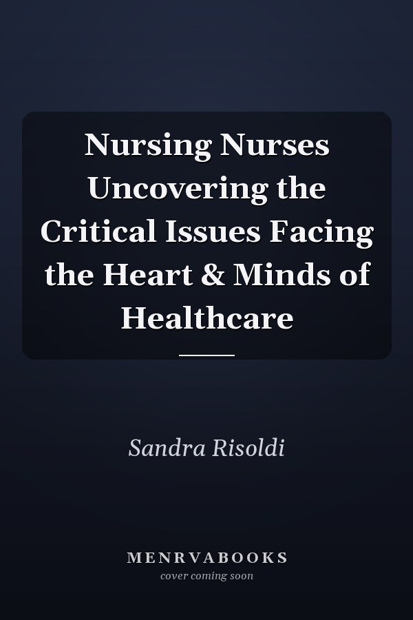 Nursing Nurses Uncovering the Critical Issues Facing the Heart & Minds of Healthcare