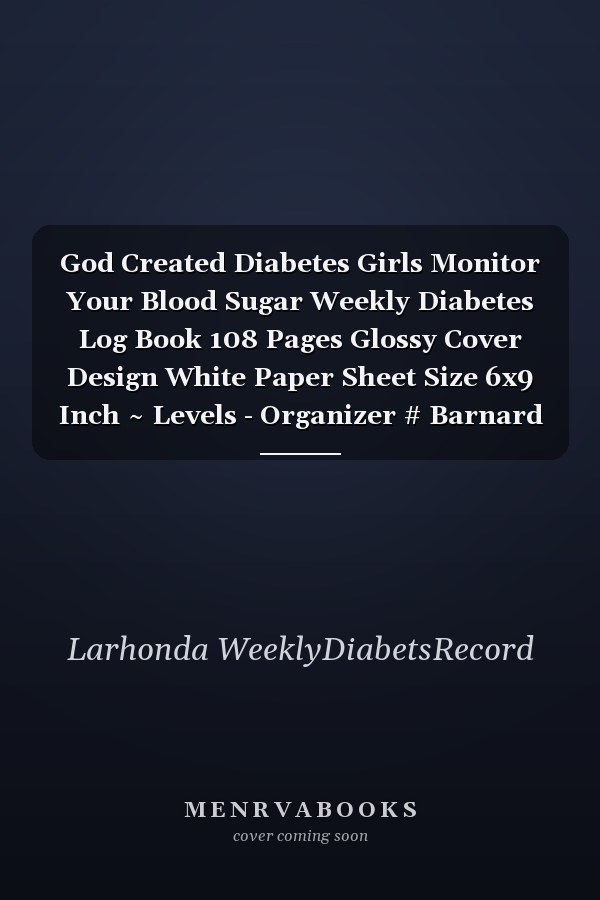 God Created Diabetes Girls Monitor Your Blood Sugar Weekly Diabetes Log Book 108 Pages Glossy Cover Design White Paper Sheet Size 6x9 Inch ~ Levels - Organizer # Barnard Good Print