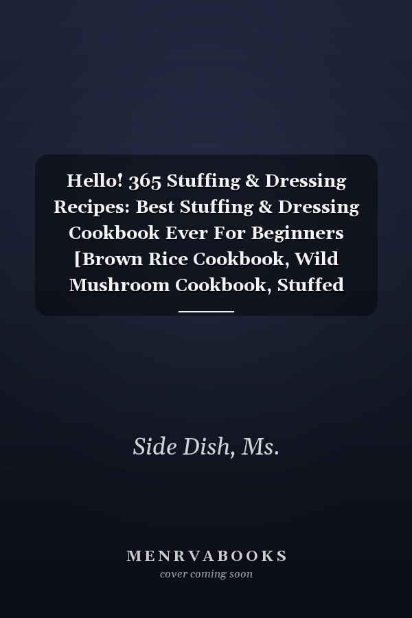 Hello! 365 Stuffing & Dressing Recipes: Best Stuffing & Dressing Cookbook Ever For Beginners [Brown Rice Cookbook, Wild Mushroom Cookbook, Stuffed Peppers Recipe, Homemade Sausage Recipe] [Book 1]
