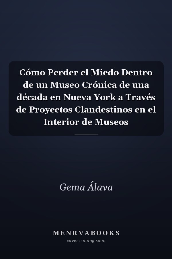Cómo Perder el Miedo Dentro de un Museo Crónica de una década en Nueva York a Través de Proyectos Clandestinos en el Interior de Museos