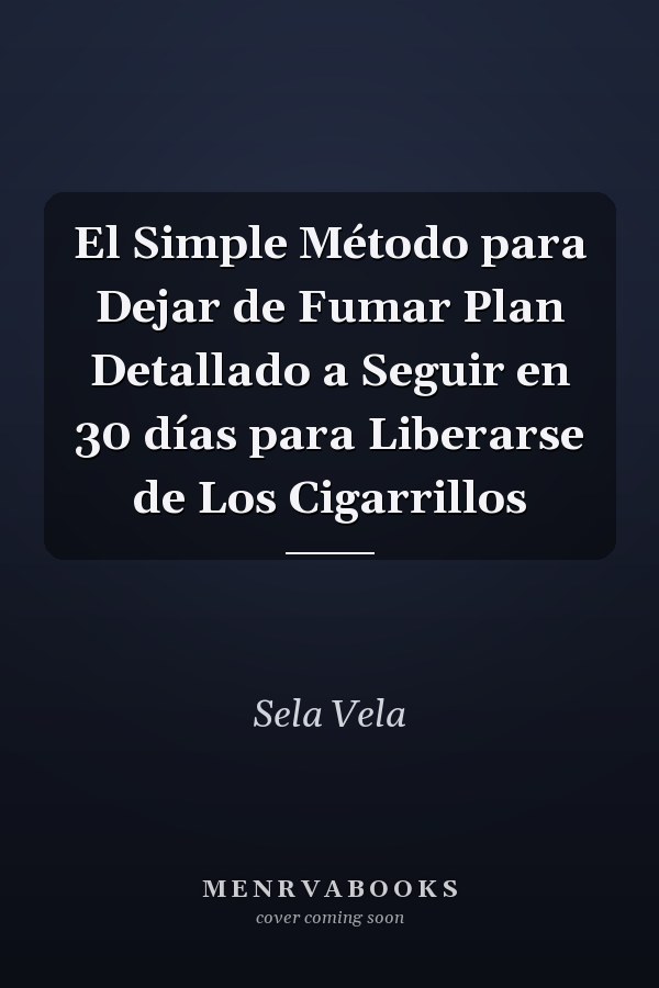 El Simple Método para Dejar de Fumar Plan Detallado a Seguir en 30 días para Liberarse de Los Cigarrillos