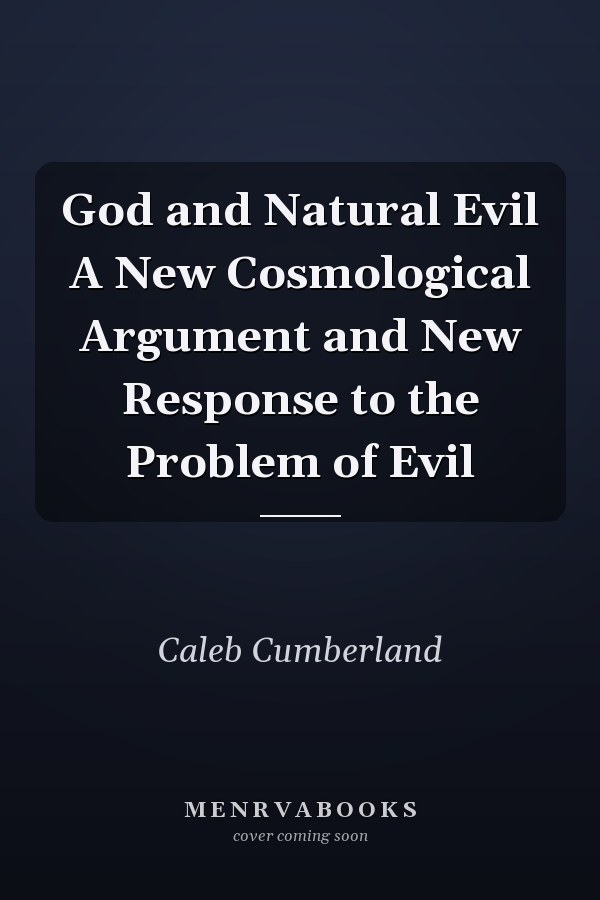 God and Natural Evil A New Cosmological Argument and New Response to the Problem of Evil