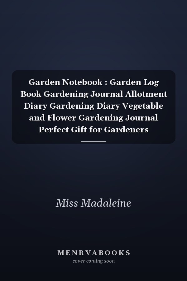 Garden Notebook : Garden Log Book Gardening Journal Allotment Diary Gardening Diary Vegetable and Flower Gardening Journal Perfect Gift for Gardeners