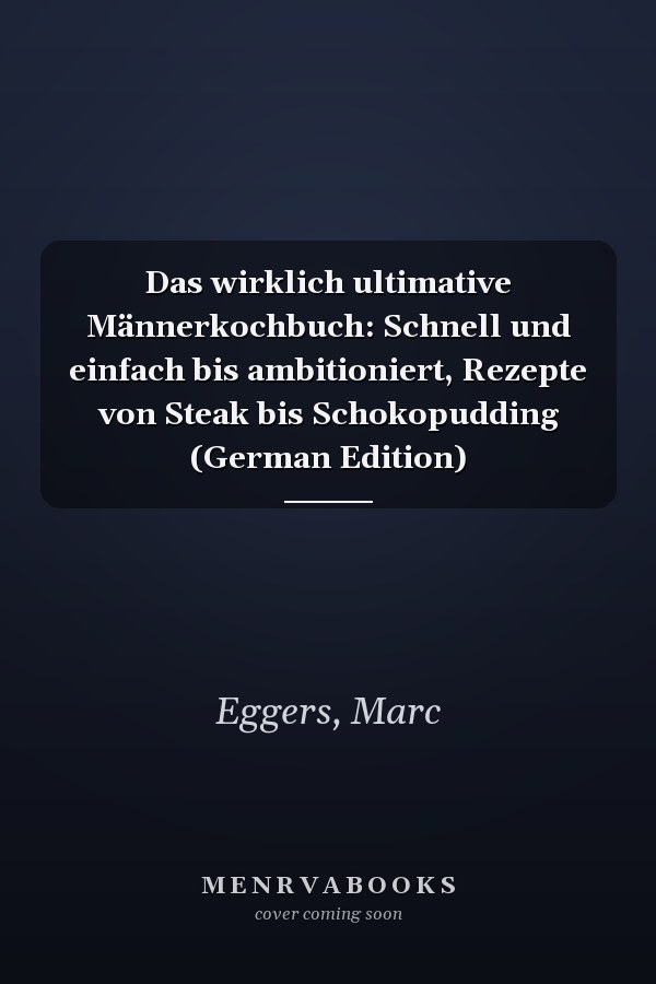 Das wirklich ultimative Männerkochbuch: Schnell und einfach bis ambitioniert, Rezepte von Steak bis Schokopudding (German Edition)