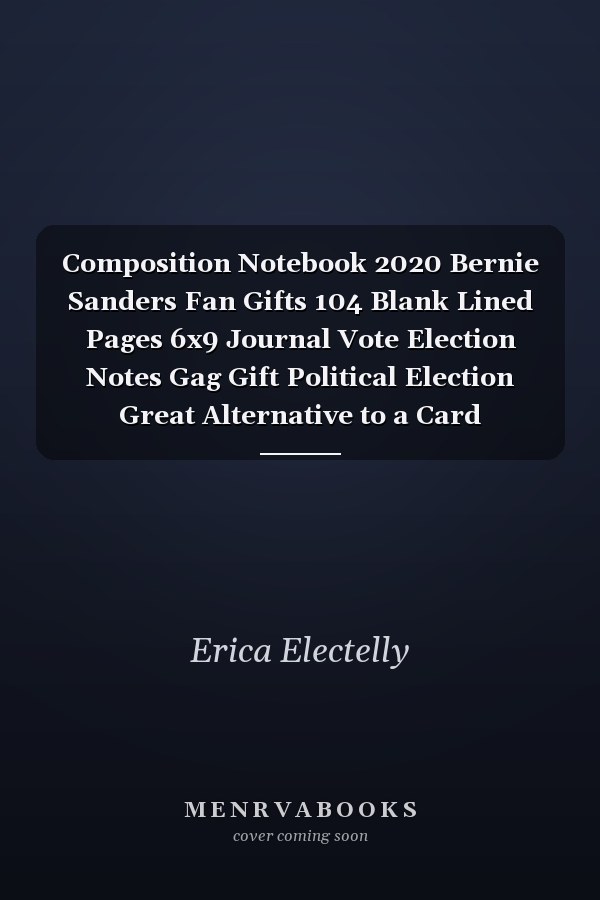 Composition Notebook 2020 Bernie Sanders Fan Gifts 104 Blank Lined Pages 6x9 Journal Vote Election Notes Gag Gift Political Election Great Alternative to a Card