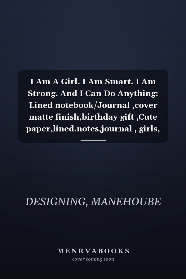 I Am A Girl. I Am Smart. I Am Strong. And I Can Do Anything: Lined notebook/Journal ,cover matte finish,birthday gift ,Cute paper,lined.notes,journal , girls, /Notebook for Work ,Birthdays.