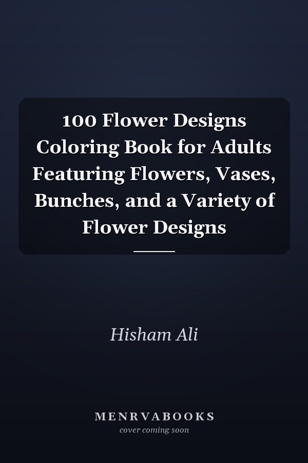 100 Flower Designs Coloring Book for Adults Featuring Flowers, Vases, Bunches, and a Variety of Flower Designs
