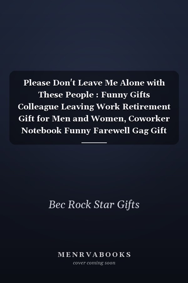 Please Don't Leave Me Alone with These People : Funny Gifts Colleague Leaving Work Retirement Gift for Men and Women, Coworker Notebook Funny Farewell Gag Gift for Employees(110 Pages, Lined, 6 X 9)