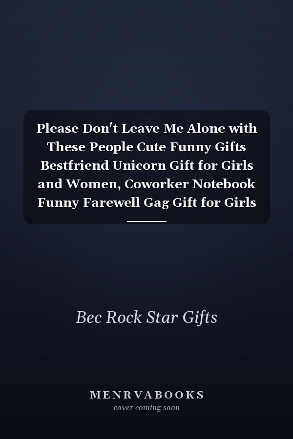 Please Don't Leave Me Alone with These People Cute Funny Gifts Bestfriend Unicorn Gift for Girls and Women, Coworker Notebook Funny Farewell Gag Gift for Girls (110 Pages, Lined, 6 X 9)