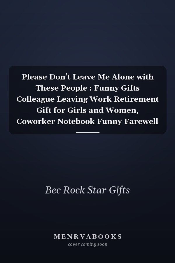 Please Don't Leave Me Alone with These People : Funny Gifts Colleague Leaving Work Retirement Gift for Girls and Women, Coworker Notebook Funny Farewell Gag Gift for Employees (110 Pages, Lined, 6 X 9)