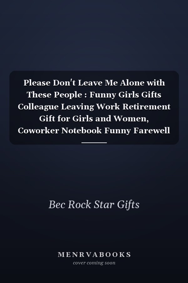 Please Don't Leave Me Alone with These People : Funny Girls Gifts Colleague Leaving Work Retirement Gift for Girls and Women, Coworker Notebook Funny Farewell Gag Gift for Employees (110 Pages, Lined, 6 X 9)