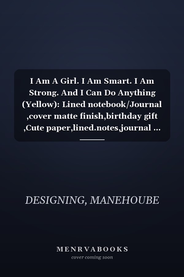 I Am A Girl. I Am Smart. I Am Strong. And I Can Do Anything (Yellow): Lined notebook/Journal ,cover matte finish,birthday gift ,Cute paper,lined.notes,journal ... girls, /Notebook for Work ,Birthdays