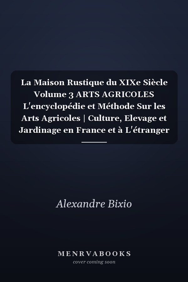 La Maison Rustique du XIXe Siècle Volume 3 ARTS AGRICOLES L'encyclopédie et Méthode Sur les Arts Agricoles | Culture, Elevage et Jardinage en France et à L'étranger