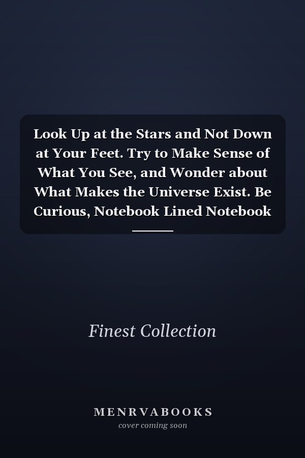 Look Up at the Stars and Not Down at Your Feet. Try to Make Sense of What You See, and Wonder about What Makes the Universe Exist. Be Curious, Notebook Lined Notebook Journal - 120 Pages - (6 X 9 Inches)