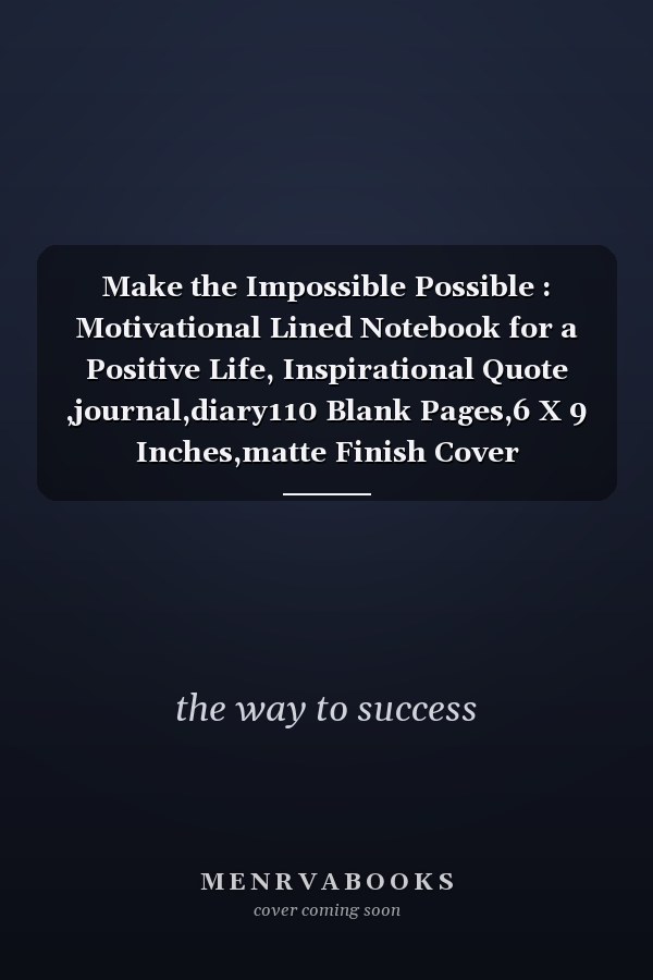 Make the Impossible Possible : Motivational Lined Notebook for a Positive Life, Inspirational Quote ,journal,diary110 Blank Pages,6 X 9 Inches,matte Finish Cover
