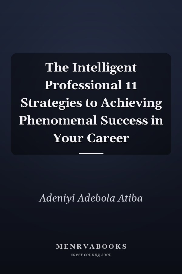 The Intelligent Professional 11 Strategies to Achieving Phenomenal Success in Your Career
