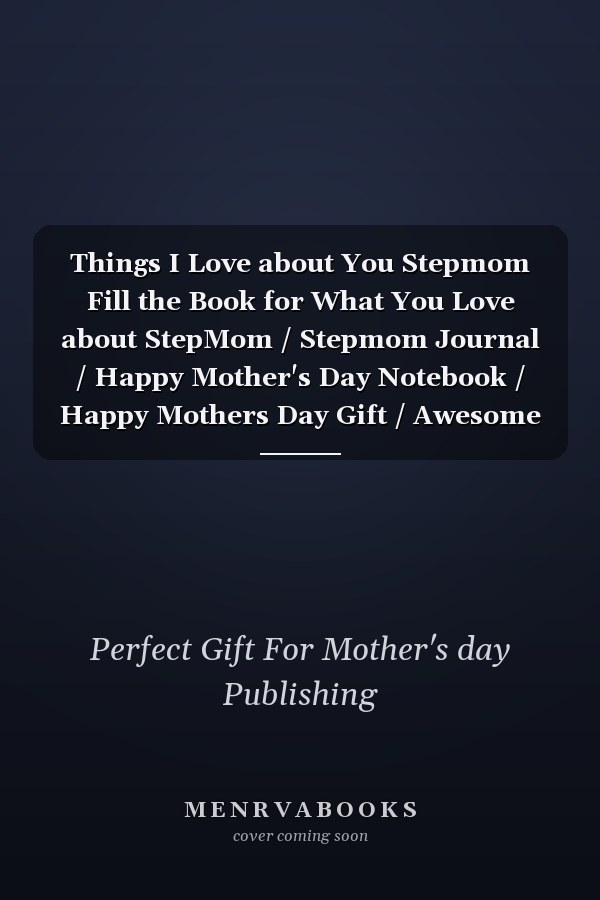 Things I Love about You Stepmom Fill the Book for What You Love about StepMom / Stepmom Journal / Happy Mother's Day Notebook / Happy Mothers Day Gift / Awesome Stepmom Day Gifts 122 Pages, 6. 69 X 9. 61 Inches, Matte Finish Cover
