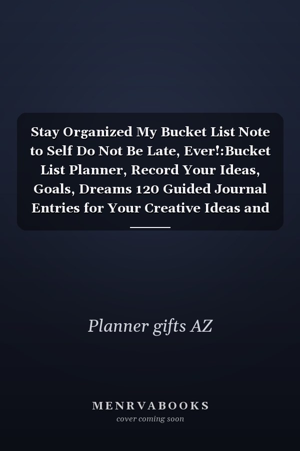 Stay Organized My Bucket List Note to Self Do Not Be Late, Ever!:Bucket List Planner, Record Your Ideas, Goals, Dreams 120 Guided Journal Entries for Your Creative Ideas and Adventures