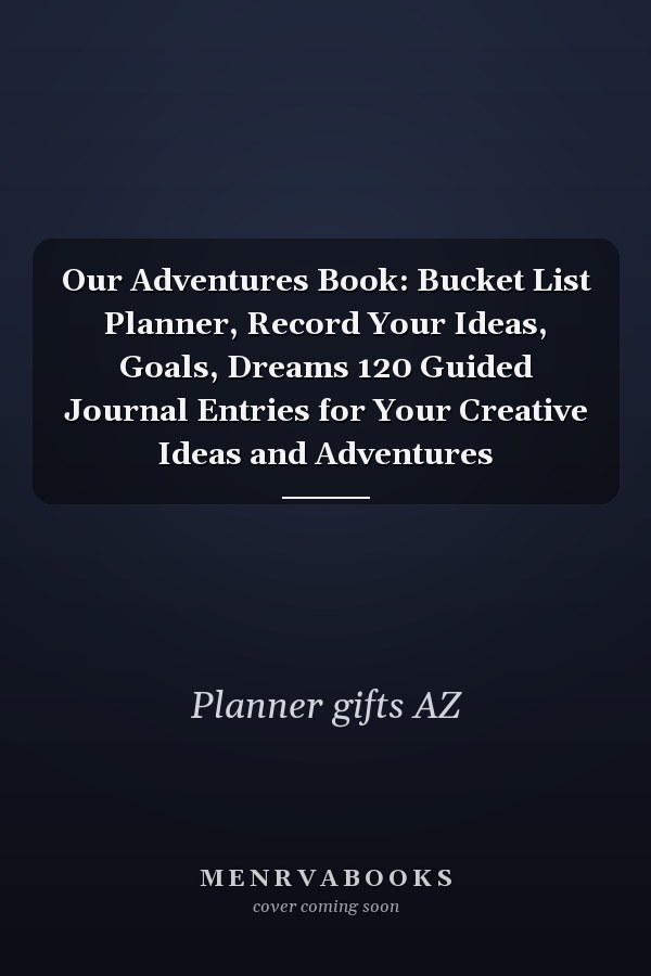 Our Adventures Book: Bucket List Planner, Record Your Ideas, Goals, Dreams 120 Guided Journal Entries for Your Creative Ideas and Adventures