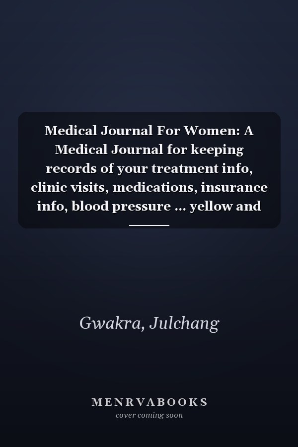 Medical Journal For Women: A Medical Journal for keeping records of your treatment info, clinic visits, medications, insurance info, blood pressure ... yellow and sky blue floral cover of 8" X 10"