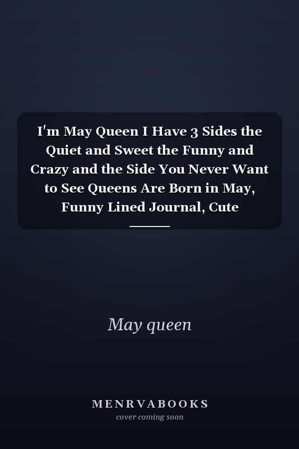 I'm May Queen I Have 3 Sides the Quiet and Sweet the Funny and Crazy and the Side You Never Want to See Queens Are Born in May, Funny Lined Journal, Cute Awesome Notebook, Women Crown Journal Gift, Birthday Gift for Women and Girls, 6 X 9 110 P