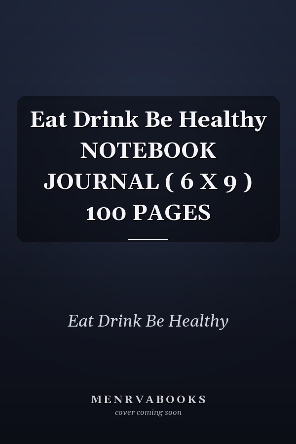Eat Drink Be Healthy NOTEBOOK JOURNAL ( 6 X 9 ) 100 PAGES