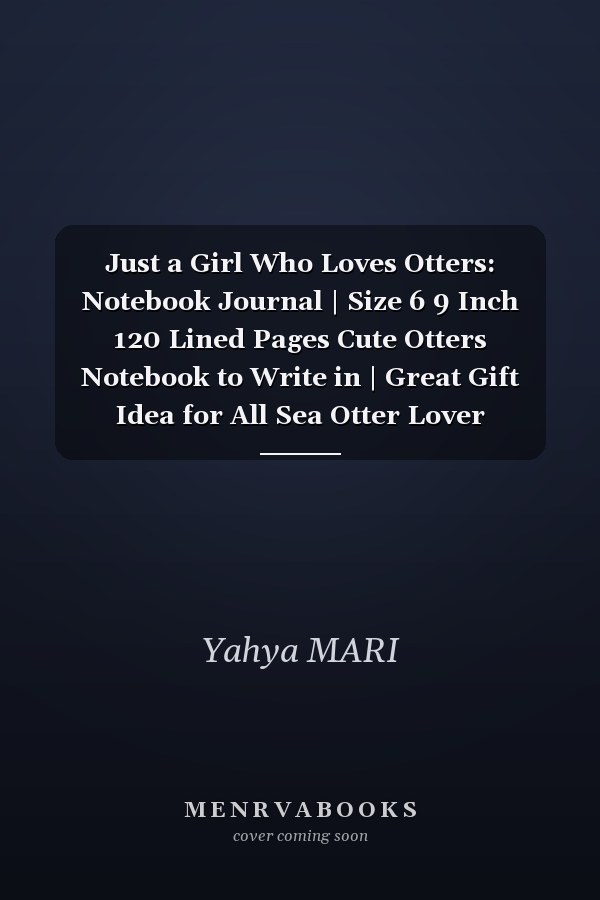 Just a Girl Who Loves Otters: Notebook Journal | Size 6 9 Inch 120 Lined Pages Cute Otters Notebook to Write in | Great Gift Idea for All Sea Otter Lover |Notebook for Otters Lovers | Best Gift Idea for Birthday