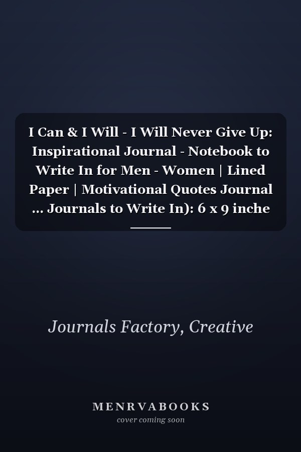 I Can & I Will - I Will Never Give Up: Inspirational Journal - Notebook to Write In for Men - Women | Lined Paper | Motivational Quotes Journal ... Journals to Write In): 6 x 9 inche 120 page