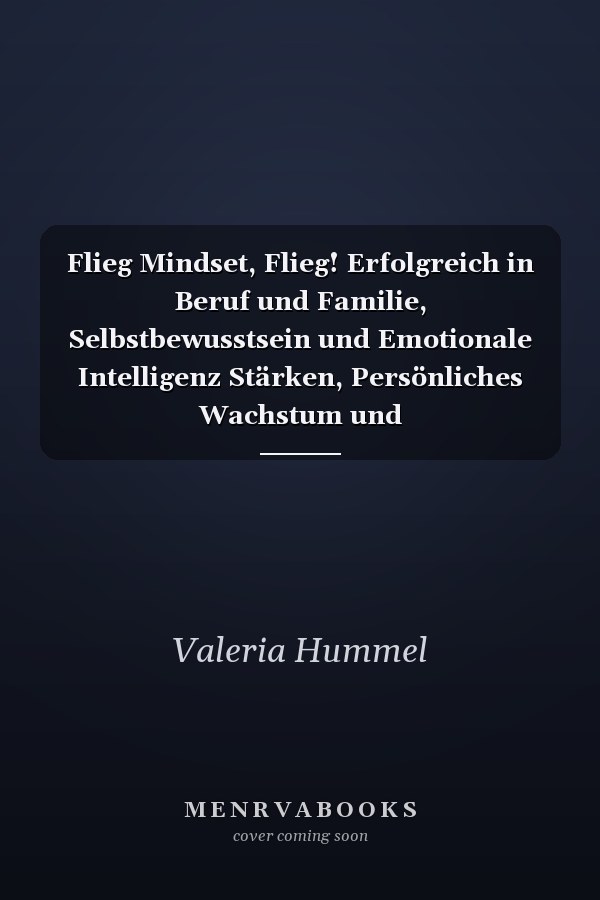 Flieg Mindset, Flieg! Erfolgreich in Beruf und Familie, Selbstbewusstsein und Emotionale Intelligenz Stärken, Persönliches Wachstum und Entscheidungsfähigkeiten Fördern