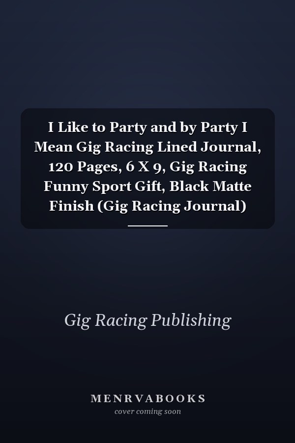 I Like to Party and by Party I Mean Gig Racing Lined Journal, 120 Pages, 6 X 9, Gig Racing Funny Sport Gift, Black Matte Finish (Gig Racing Journal)