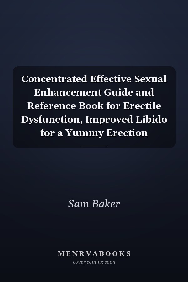 Concentrated Effective Sexual Enhancement Guide and Reference Book for Erectile Dysfunction, Improved Libido for a Yummy Erection