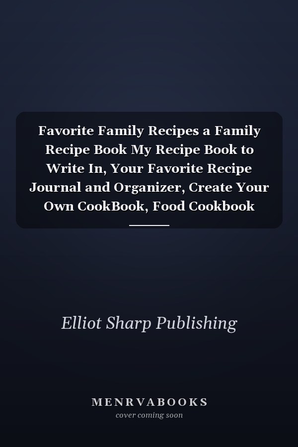 Favorite Family Recipes a Family Recipe Book My Recipe Book to Write In, Your Favorite Recipe Journal and Organizer, Create Your Own CookBook, Food Cookbook Design, High Quality Cover and Decorated Interior