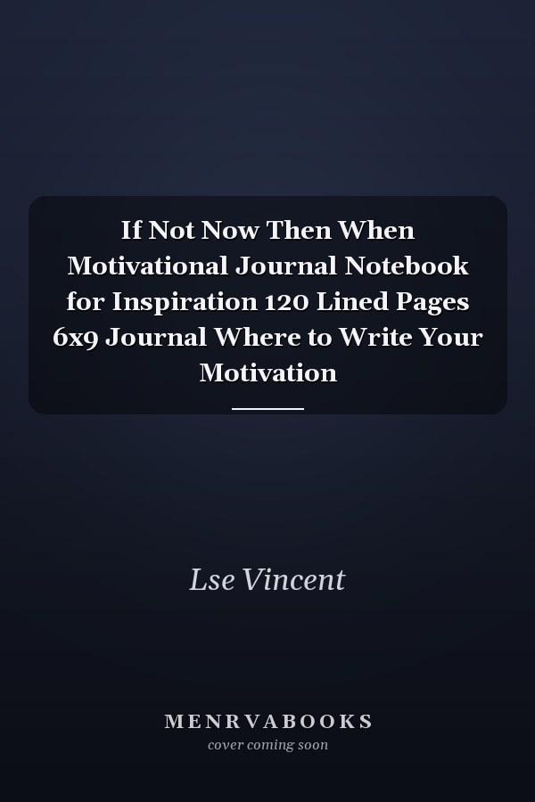 If Not Now Then When Motivational Journal Notebook for Inspiration 120 Lined Pages 6x9 Journal Where to Write Your Motivation