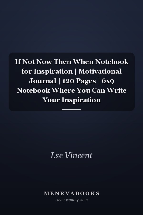 If Not Now Then When Notebook for Inspiration | Motivational Journal | 120 Pages | 6x9 Notebook Where You Can Write Your Inspiration