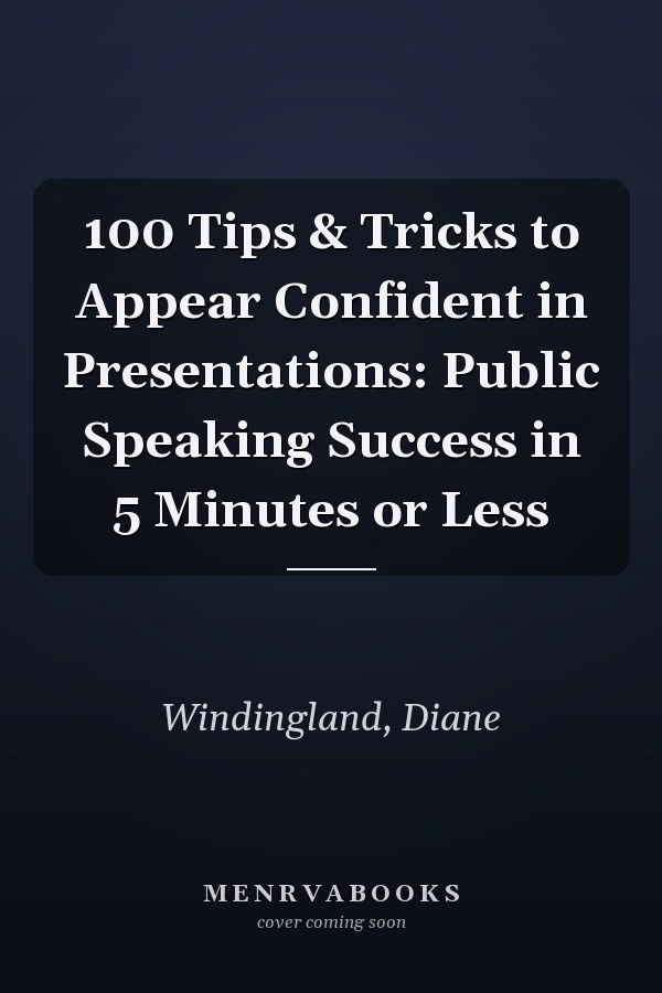 100 Tips & Tricks to Appear Confident in Presentations: Public Speaking Success in 5 Minutes or Less