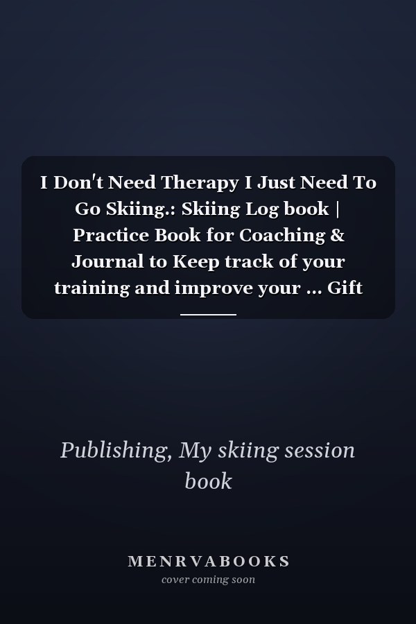 I Don't Need Therapy I Just Need To Go Skiing.: Skiing Log book | Practice Book for Coaching & Journal to Keep track of your training and improve your ... Gift for skier and snowboarder Adults & Kids.