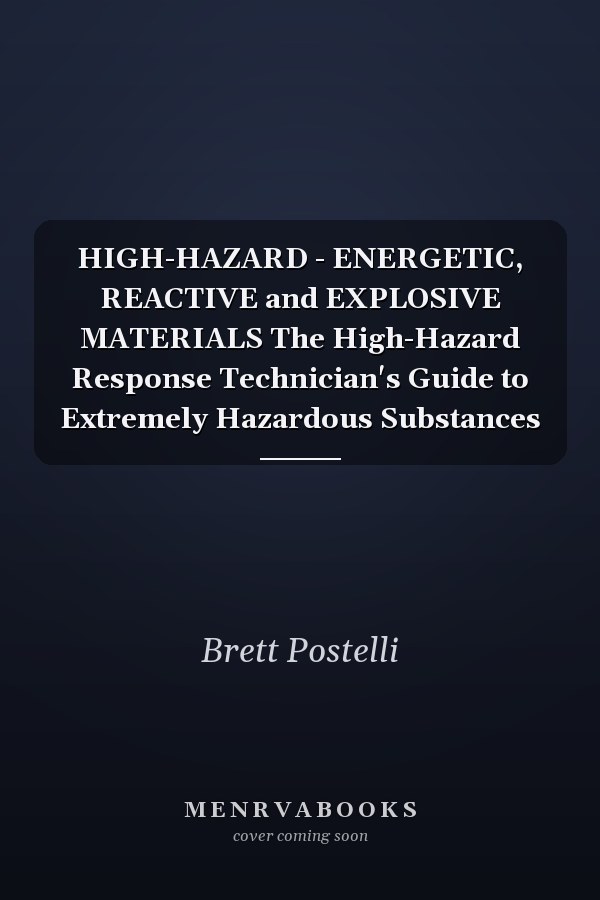 HIGH-HAZARD - ENERGETIC, REACTIVE and EXPLOSIVE MATERIALS The High-Hazard Response Technician's Guide to Extremely Hazardous Substances