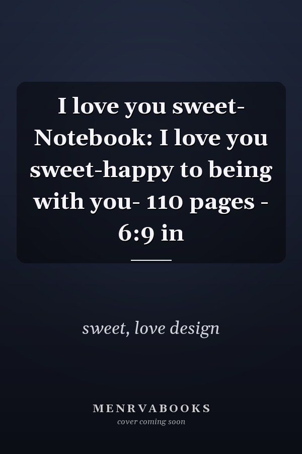 I love you sweet- Notebook: I love you sweet-happy to being with you- 110 pages - 6:9 in