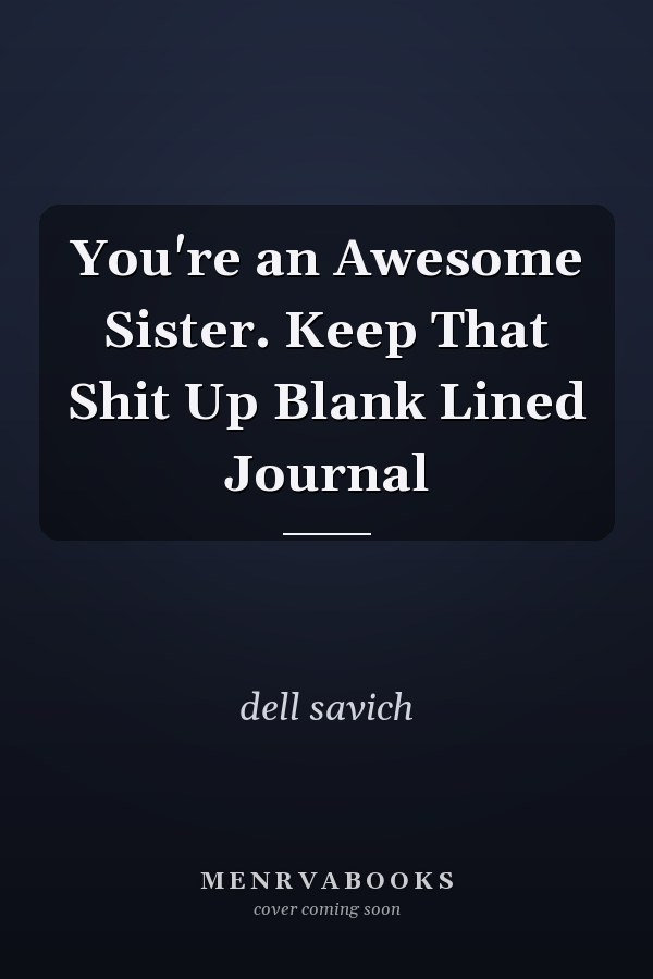You're an Awesome Sister. Keep That Shit Up Blank Lined Journal