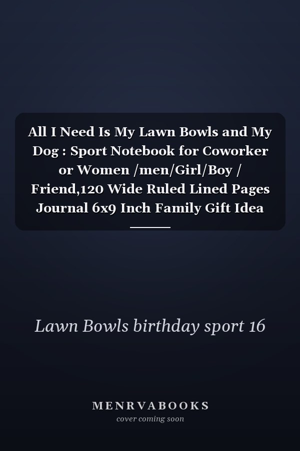 All I Need Is My Lawn Bowls and My Dog : Sport Notebook for Coworker or Women /men/Girl/Boy / Friend,120 Wide Ruled Lined Pages Journal 6x9 Inch Family Gift Idea Mom Dad or Kids Funny Years Old Joke Birthday Gift