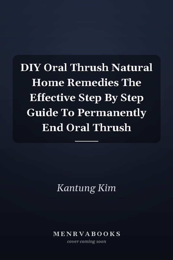 DIY Oral Thrush Natural Home Remedies The Effective Step By Step Guide To Permanently End Oral Thrush
