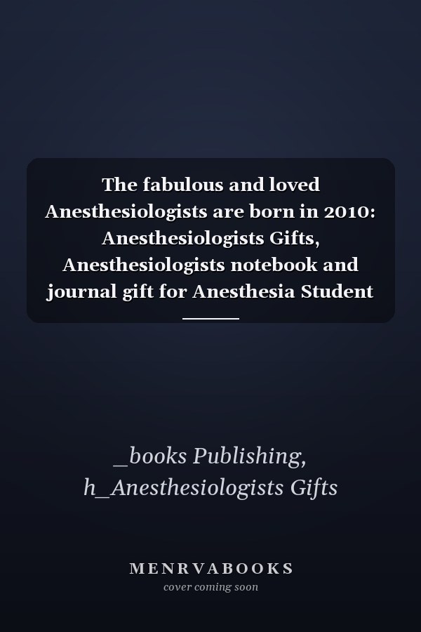 The fabulous and loved Anesthesiologists are born in 2010: Anesthesiologists Gifts, Anesthesiologists notebook and journal gift for Anesthesia Student ... gifts for women , 6x9 inches, 120 pages