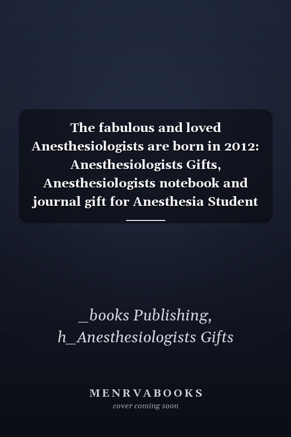 The fabulous and loved Anesthesiologists are born in 2012: Anesthesiologists Gifts, Anesthesiologists notebook and journal gift for Anesthesia Student ... gifts for women , 6x9 inches, 120 pages