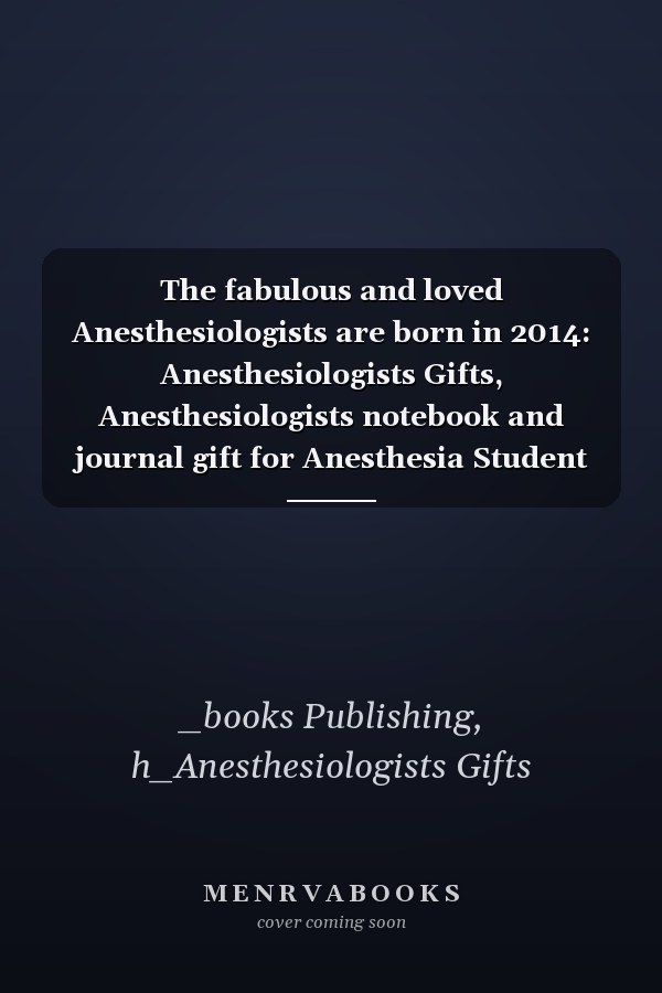 The fabulous and loved Anesthesiologists are born in 2014: Anesthesiologists Gifts, Anesthesiologists notebook and journal gift for Anesthesia Student ... gifts for women , 6x9 inches, 120 pages