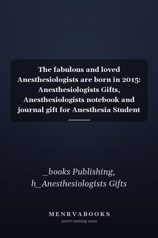The fabulous and loved Anesthesiologists are born in 2015: Anesthesiologists Gifts, Anesthesiologists notebook and journal gift for Anesthesia Student ... gifts for women , 6x9 inches, 120 pages